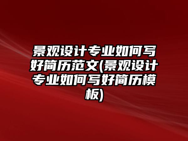 景觀設(shè)計專業(yè)如何寫好簡歷范文(景觀設(shè)計專業(yè)如何寫好簡歷模板)