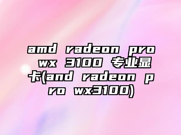 amd radeon pro wx 3100 專業(yè)顯卡(and radeon pro wx3100)