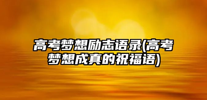 高考夢想勵志語錄(高考夢想成真的祝福語)