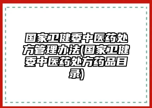 國(guó)家衛(wèi)健委中醫(yī)藥處方管理辦法(國(guó)家衛(wèi)健委中醫(yī)藥處方藥品目錄)