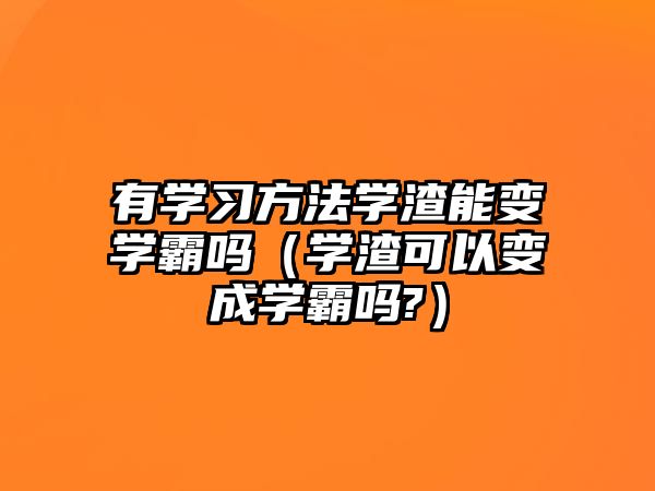 有學(xué)習(xí)方法學(xué)渣能變學(xué)霸嗎（學(xué)渣可以變成學(xué)霸嗎?）