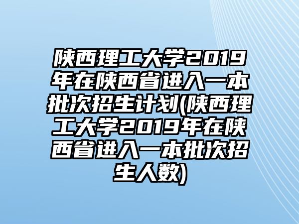 陜西理工大學(xué)2019年在陜西省進(jìn)入一本批次招生計劃(陜西理工大學(xué)2019年在陜西省進(jìn)入一本批次招生人數(shù))