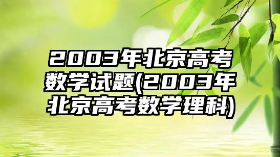 2003年北京高考數(shù)學試題(2003年北京高考數(shù)學理科)