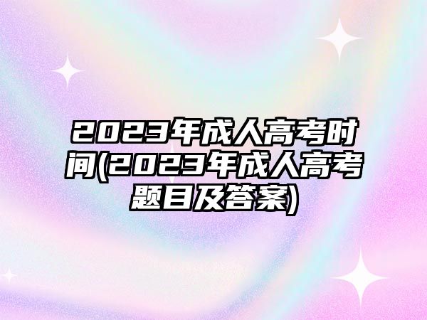 2023年成人高考時(shí)間(2023年成人高考題目及答案)