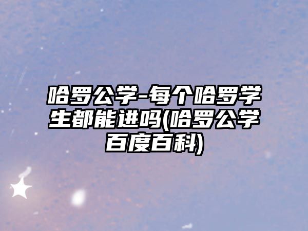 哈羅公學-每個哈羅學生都能進嗎(哈羅公學百度百科)