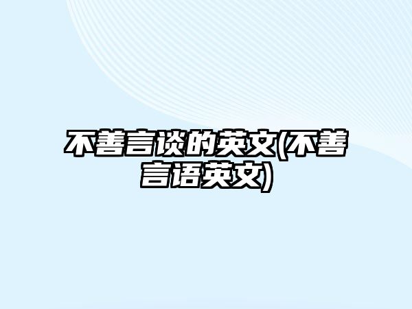 不善言談的英文(不善言語英文)