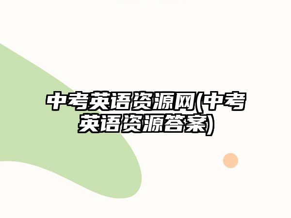 中考英語(yǔ)資源網(wǎng)(中考英語(yǔ)資源答案)