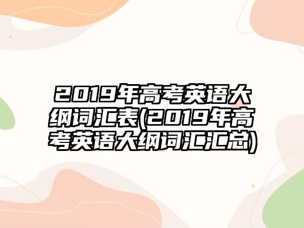 2019年高考英語(yǔ)大綱詞匯表(2019年高考英語(yǔ)大綱詞匯匯總)