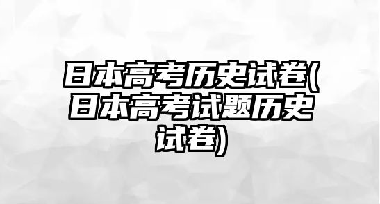 日本高考歷史試卷(日本高考試題歷史試卷)