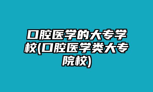 口腔醫(yī)學(xué)的大專學(xué)校(口腔醫(yī)學(xué)類大專院校)