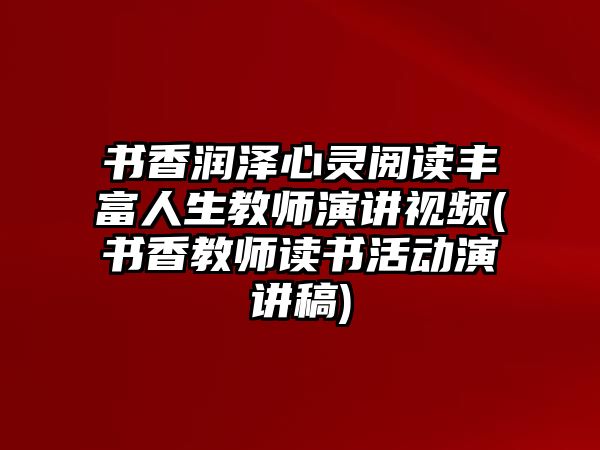 書香潤澤心靈閱讀豐富人生教師演講視頻(書香教師讀書活動演講稿)