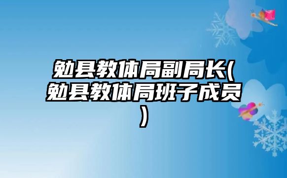 勉縣教體局副局長(勉縣教體局班子成員)