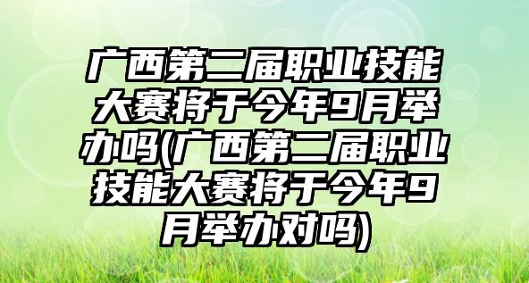 廣西第二屆職業(yè)技能大賽將于今年9月舉辦嗎(廣西第二屆職業(yè)技能大賽將于今年9月舉辦對嗎)