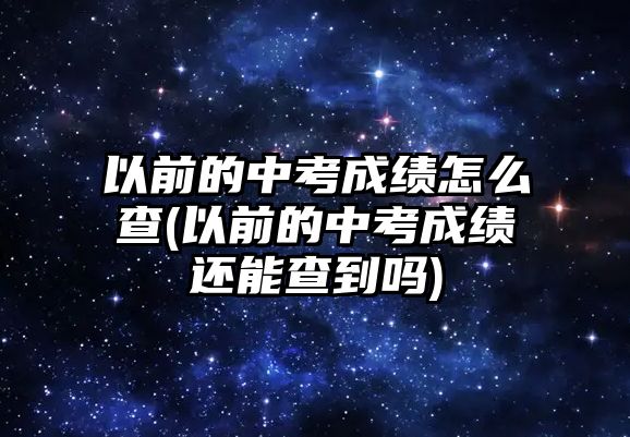 以前的中考成績(jī)?cè)趺床?以前的中考成績(jī)還能查到嗎)