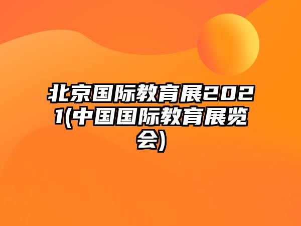 北京國際教育展2021(中國國際教育展覽會(huì))