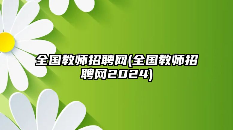 全國(guó)教師招聘網(wǎng)(全國(guó)教師招聘網(wǎng)2024)