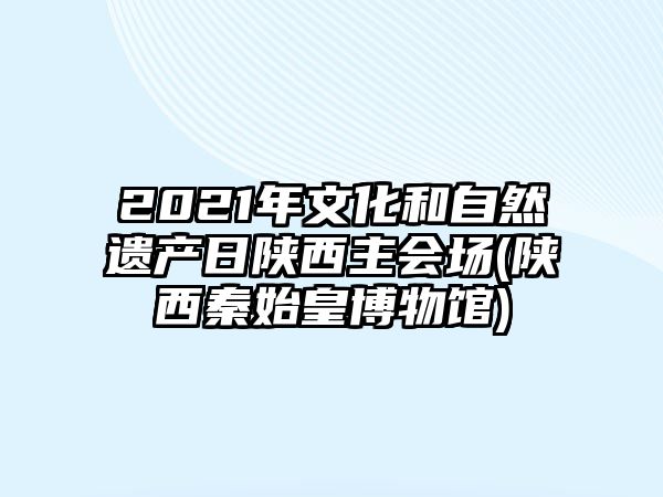 2021年文化和自然遺產(chǎn)日陜西主會(huì)場(陜西秦始皇博物館)