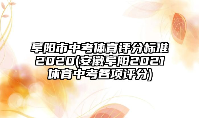 阜陽市中考體育評(píng)分標(biāo)準(zhǔn)2020(安徽阜陽2021體育中考各項(xiàng)評(píng)分)