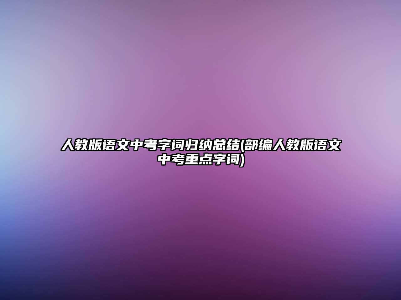 人教版語文中考字詞歸納總結(部編人教版語文中考重點字詞)