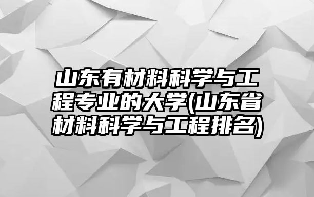 山東有材料科學(xué)與工程專業(yè)的大學(xué)(山東省材料科學(xué)與工程排名)