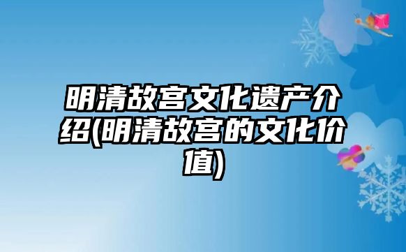 明清故宮文化遺產(chǎn)介紹(明清故宮的文化價(jià)值)