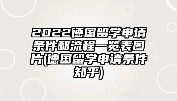 2022德國留學(xué)申請條件和流程一覽表圖片(德國留學(xué)申請條件知乎)