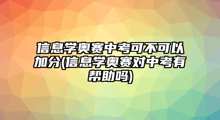 信息學(xué)奧賽中考可不可以加分(信息學(xué)奧賽對(duì)中考有幫助嗎)