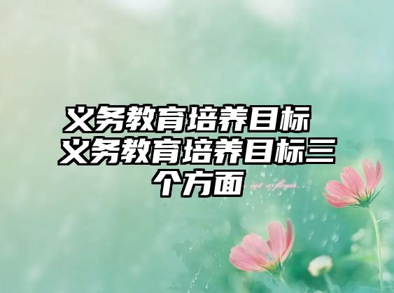 義務教育培養(yǎng)目標 義務教育培養(yǎng)目標三個方面