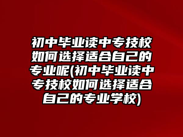 初中畢業(yè)讀中專技校如何選擇適合自己的專業(yè)呢(初中畢業(yè)讀中專技校如何選擇適合自己的專業(yè)學(xué)校)