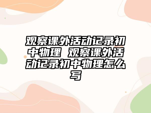 觀察課外活動記錄初中物理 觀察課外活動記錄初中物理怎么寫