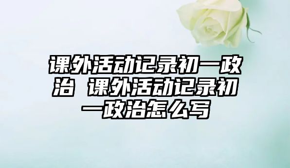 課外活動記錄初一政治 課外活動記錄初一政治怎么寫