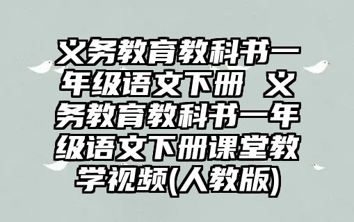 義務(wù)教育教科書一年級語文下冊 義務(wù)教育教科書一年級語文下冊課堂教學(xué)視頻(人教版)