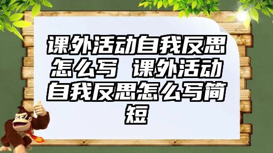 課外活動自我反思怎么寫 課外活動自我反思怎么寫簡短