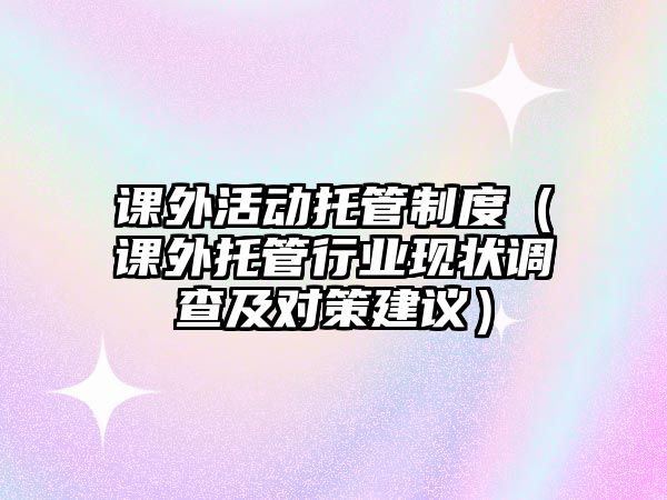 課外活動托管制度（課外托管行業(yè)現(xiàn)狀調(diào)查及對策建議）