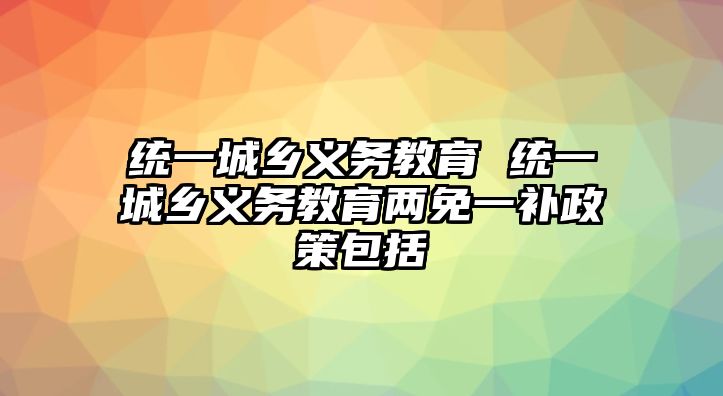 統(tǒng)一城鄉(xiāng)義務(wù)教育 統(tǒng)一城鄉(xiāng)義務(wù)教育兩免一補(bǔ)政策包括