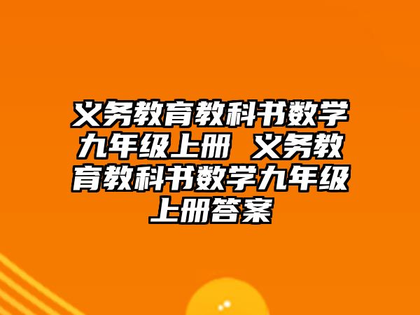 義務(wù)教育教科書數(shù)學(xué)九年級(jí)上冊(cè) 義務(wù)教育教科書數(shù)學(xué)九年級(jí)上冊(cè)答案