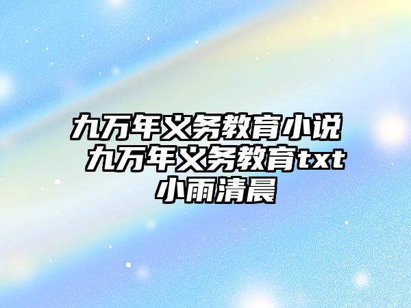 九萬年義務(wù)教育小說 九萬年義務(wù)教育txt 小雨清晨