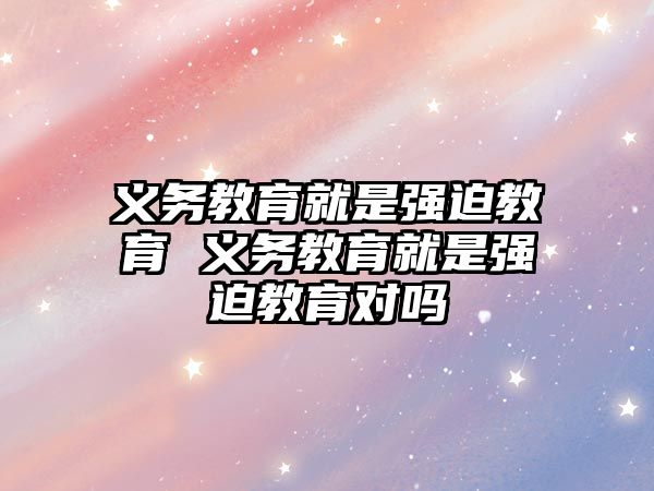 義務教育就是強迫教育 義務教育就是強迫教育對嗎