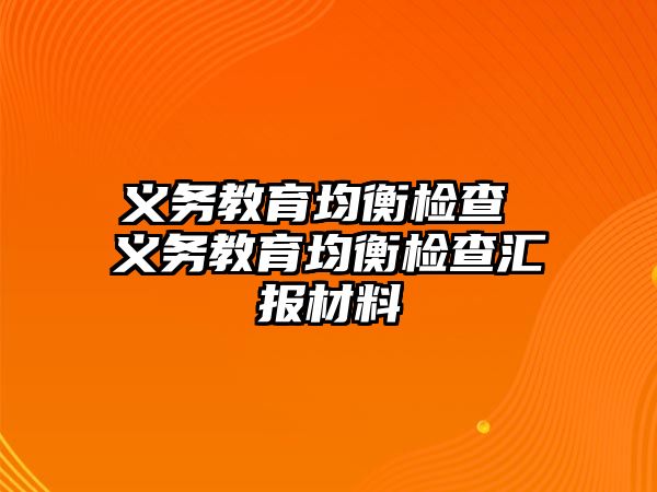 義務(wù)教育均衡檢查 義務(wù)教育均衡檢查匯報(bào)材料