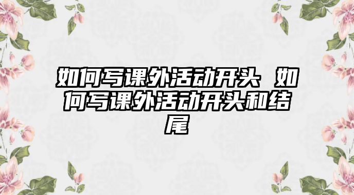 如何寫課外活動開頭 如何寫課外活動開頭和結(jié)尾