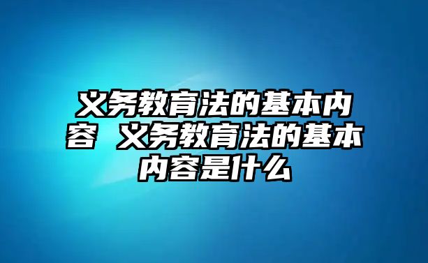 義務(wù)教育法的基本內(nèi)容 義務(wù)教育法的基本內(nèi)容是什么