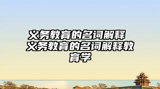 義務教育的名詞解釋 義務教育的名詞解釋教育學