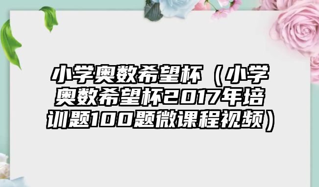 小學奧數(shù)希望杯（小學奧數(shù)希望杯2017年培訓題100題微課程視頻）