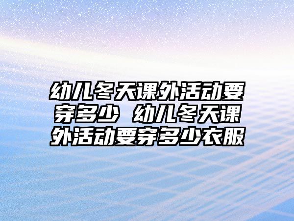 幼兒冬天課外活動要穿多少 幼兒冬天課外活動要穿多少衣服