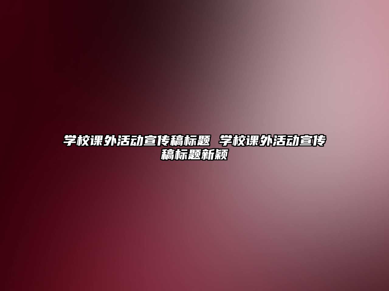 學校課外活動宣傳稿標題 學校課外活動宣傳稿標題新穎