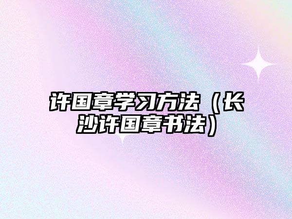 許國章學習方法（長沙許國章書法）