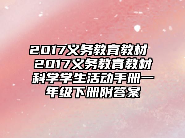 2017義務(wù)教育教材 2017義務(wù)教育教材科學(xué)學(xué)生活動(dòng)手冊(cè)一年級(jí)下冊(cè)附答案