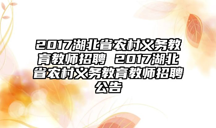 2017湖北省農(nóng)村義務(wù)教育教師招聘 2017湖北省農(nóng)村義務(wù)教育教師招聘公告