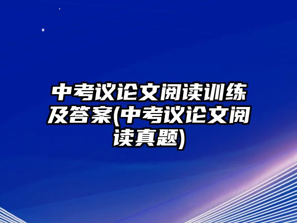 中考議論文閱讀訓(xùn)練及答案(中考議論文閱讀真題)