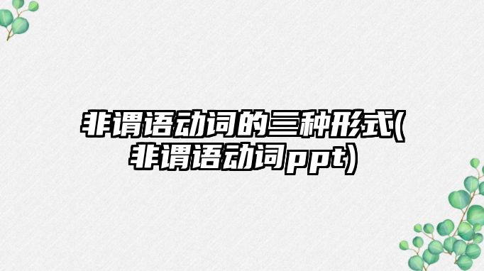 非謂語動詞的三種形式(非謂語動詞ppt)